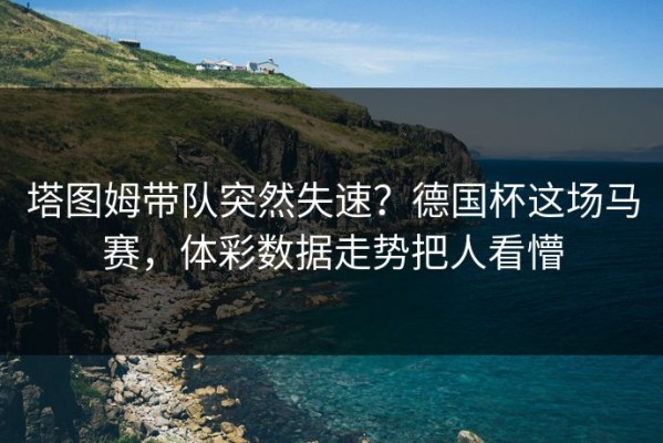 塔图姆带队突然失速？德国杯这场马赛，体彩数据走势把人看懵