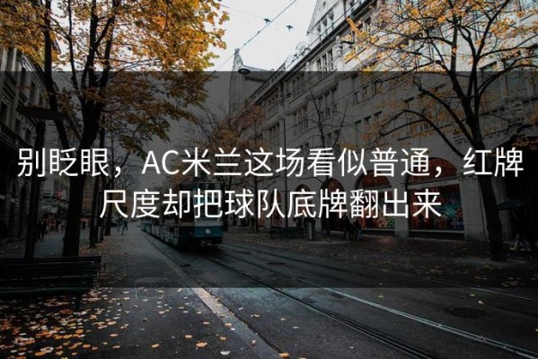 别眨眼，AC米兰这场看似普通，红牌尺度却把球队底牌翻出来