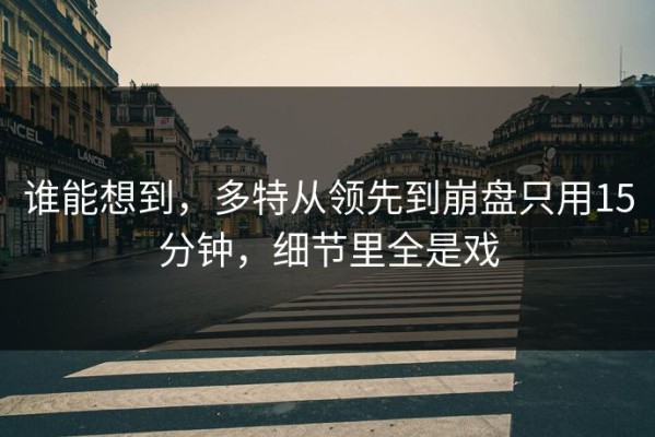 谁能想到，多特从领先到崩盘只用15分钟，细节里全是戏