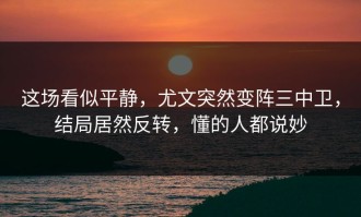这场看似平静，尤文突然变阵三中卫，结局居然反转，懂的人都说妙