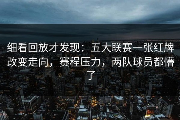 细看回放才发现：五大联赛一张红牌改变走向，赛程压力，两队球员都懵了