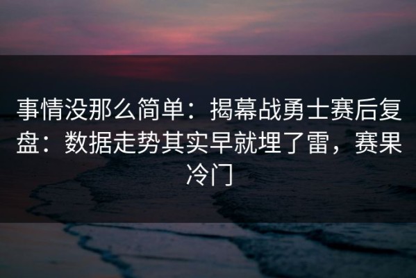 事情没那么简单：揭幕战勇士赛后复盘：数据走势其实早就埋了雷，赛果冷门