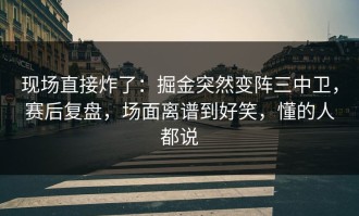 现场直接炸了：掘金突然变阵三中卫，赛后复盘，场面离谱到好笑，懂的人都说