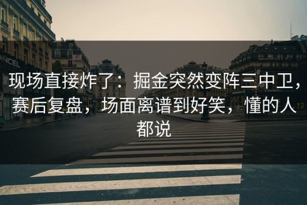 现场直接炸了：掘金突然变阵三中卫，赛后复盘，场面离谱到好笑，懂的人都说