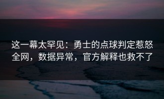 这一幕太罕见：勇士的点球判定惹怒全网，数据异常，官方解释也救不了