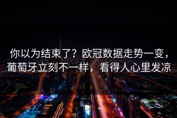 你以为结束了？欧冠数据走势一变，葡萄牙立刻不一样，看得人心里发凉