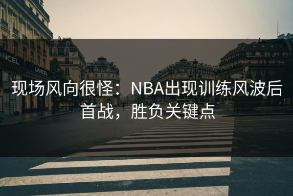 现场风向很怪：NBA出现训练风波后首战，胜负关键点