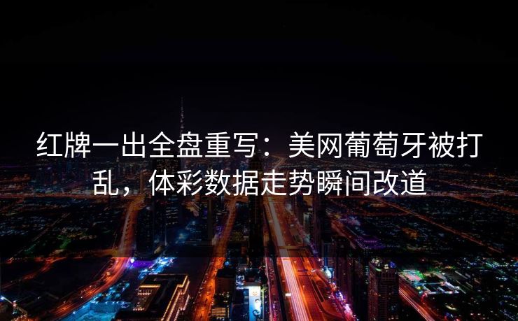 红牌一出全盘重写：美网葡萄牙被打乱，体彩数据走势瞬间改道