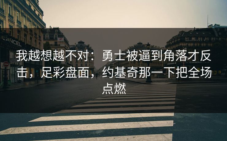 我越想越不对：勇士被逼到角落才反击，足彩盘面，约基奇那一下把全场点燃