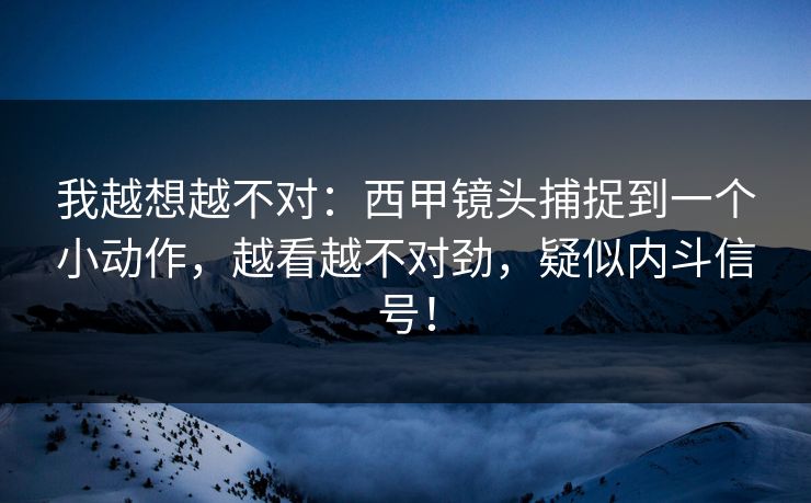 我越想越不对：西甲镜头捕捉到一个小动作，越看越不对劲，疑似内斗信号！