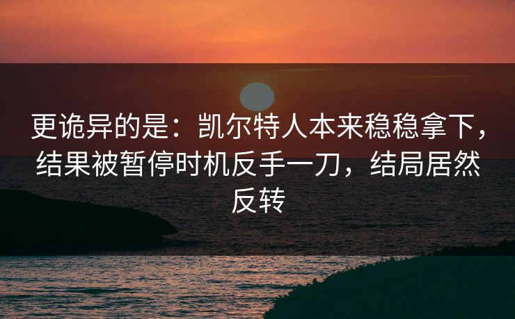 更诡异的是：凯尔特人本来稳稳拿下，结果被暂停时机反手一刀，结局居然反转