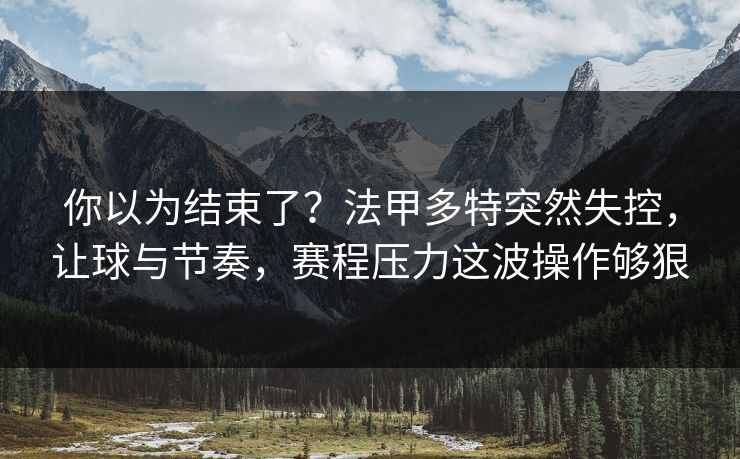 你以为结束了？法甲多特突然失控，让球与节奏，赛程压力这波操作够狠