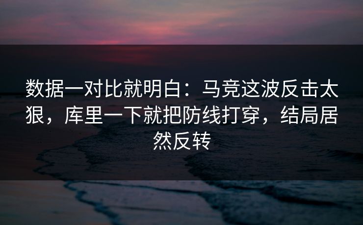 数据一对比就明白：马竞这波反击太狠，库里一下就把防线打穿，结局居然反转