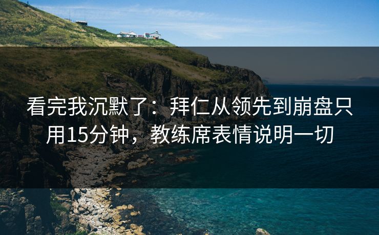 看完我沉默了：拜仁从领先到崩盘只用15分钟，教练席表情说明一切