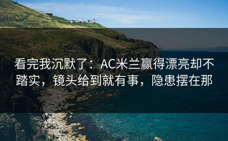 看完我沉默了：AC米兰赢得漂亮却不踏实，镜头给到就有事，隐患摆在那