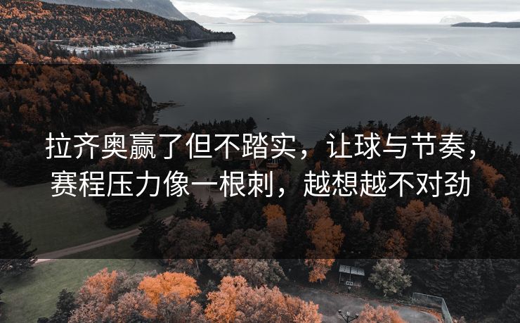 拉齐奥赢了但不踏实，让球与节奏，赛程压力像一根刺，越想越不对劲