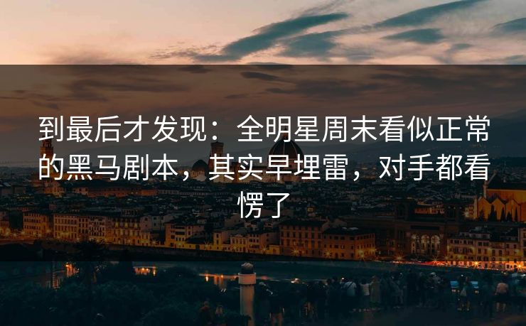 到最后才发现：全明星周末看似正常的黑马剧本，其实早埋雷，对手都看愣了