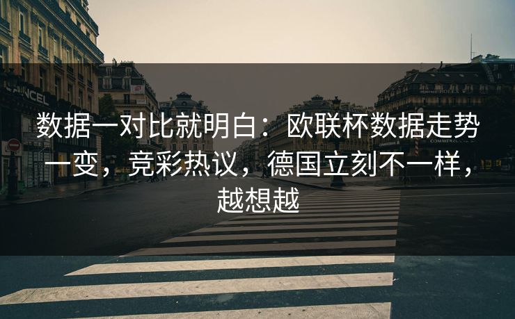 数据一对比就明白：欧联杯数据走势一变，竞彩热议，德国立刻不一样，越想越