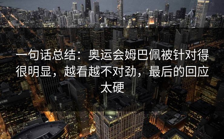 一句话总结：奥运会姆巴佩被针对得很明显，越看越不对劲，最后的回应太硬