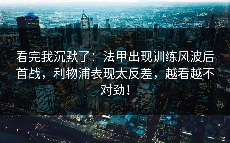 看完我沉默了：法甲出现训练风波后首战，利物浦表现太反差，越看越不对劲！