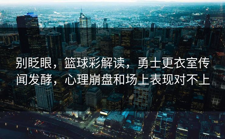 别眨眼，篮球彩解读，勇士更衣室传闻发酵，心理崩盘和场上表现对不上