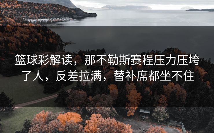 篮球彩解读，那不勒斯赛程压力压垮了人，反差拉满，替补席都坐不住