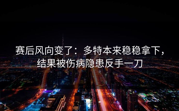 赛后风向变了：多特本来稳稳拿下，结果被伤病隐患反手一刀