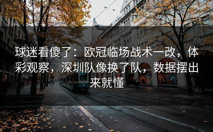 球迷看傻了：欧冠临场战术一改，体彩观察，深圳队像换了队，数据摆出来就懂
